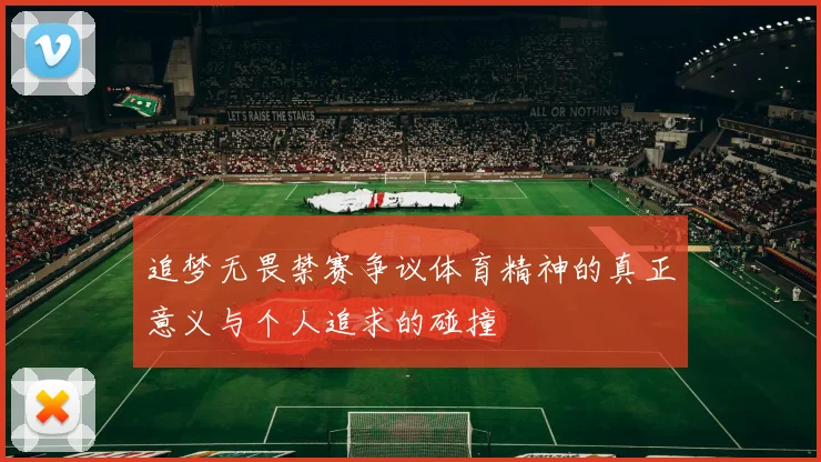 追梦无畏禁赛争议体育精神的真正意义与个人追求的碰撞