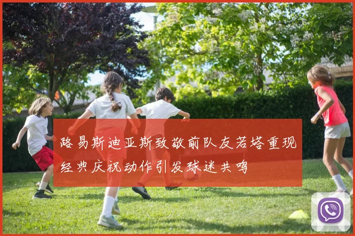 路易斯迪亚斯致敬前队友若塔重现经典庆祝动作引发球迷共鸣