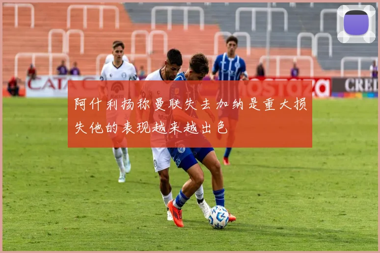 阿什利扬称曼联失去加纳是重大损失他的表现越来越出色