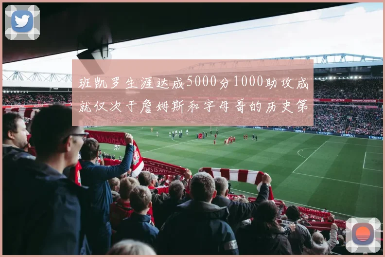 班凯罗生涯达成5000分1000助攻成就仅次于詹姆斯和字母哥的历史第三年轻球员